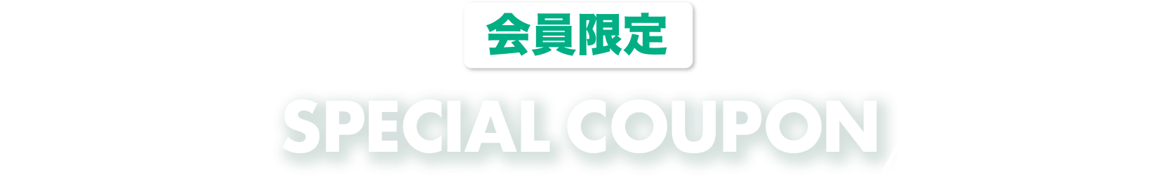 会員限定 SPECIAL COUPON