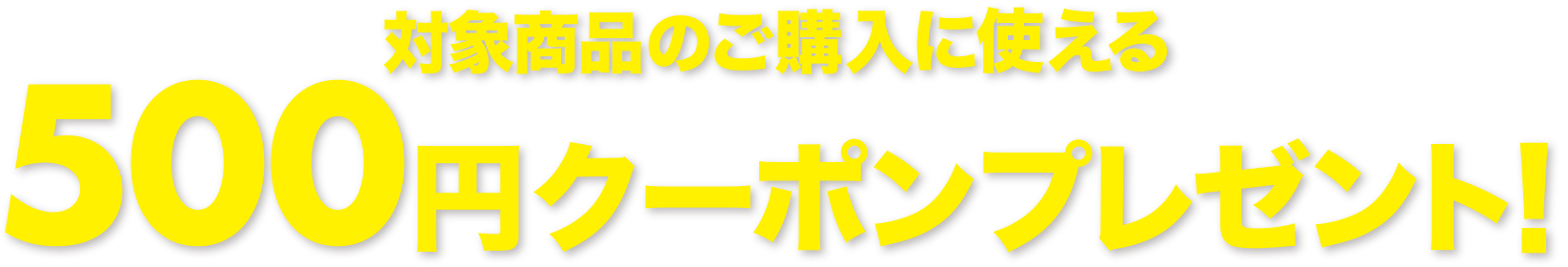 対象商品のご購入に使える 500円クーポンプレゼント！