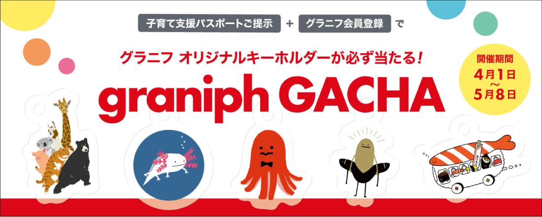 子育て支援パスポートご提示＋グラニフ会員登録でグラニフ オリジナルキーホルダーが必ず当たる！graniph GACHA（対象店舗） 開催期間4月1日～5月8日